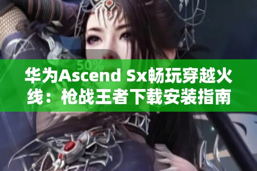 华为Ascend Sx畅玩穿越火线：枪战王者下载安装指南