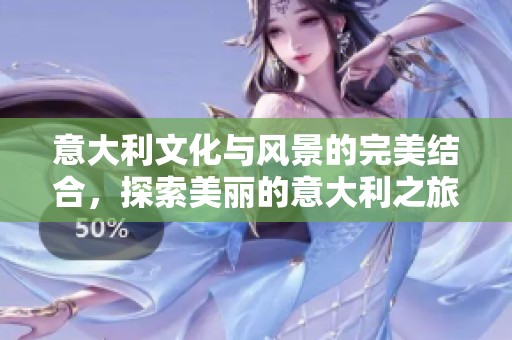 意大利文化与风景的完美结合，探索美丽的意大利之旅