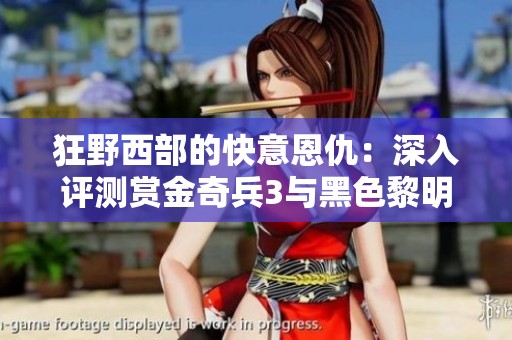 狂野西部的快意恩仇：深入评测赏金奇兵3与黑色黎明存档