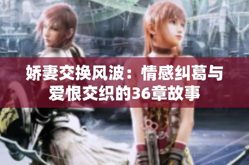 娇妻交换风波：情感纠葛与爱恨交织的36章故事