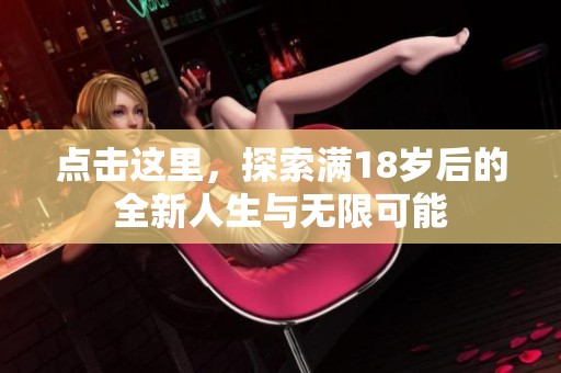 点击这里，探索满18岁后的全新人生与无限可能