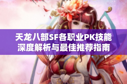 天龙八部SF各职业PK技能深度解析与最佳推荐指南