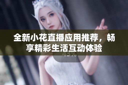 全新小花直播应用推荐，畅享精彩生活互动体验