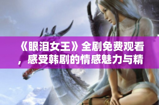 《眼泪女王》全剧免费观看，感受韩剧的情感魅力与精彩故事