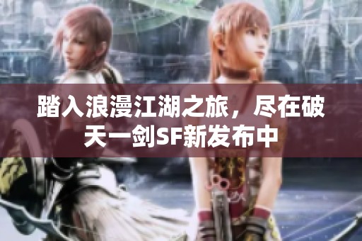 踏入浪漫江湖之旅，尽在破天一剑SF新发布中