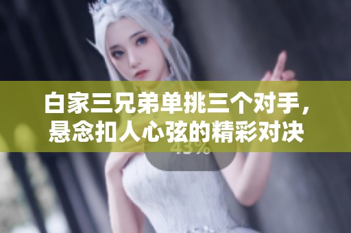 白家三兄弟单挑三个对手，悬念扣人心弦的精彩对决