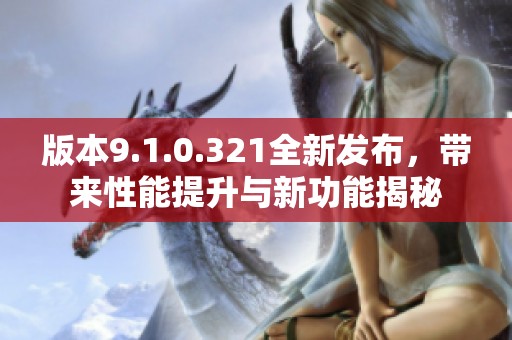 版本9.1.0.321全新发布，带来性能提升与新功能揭秘