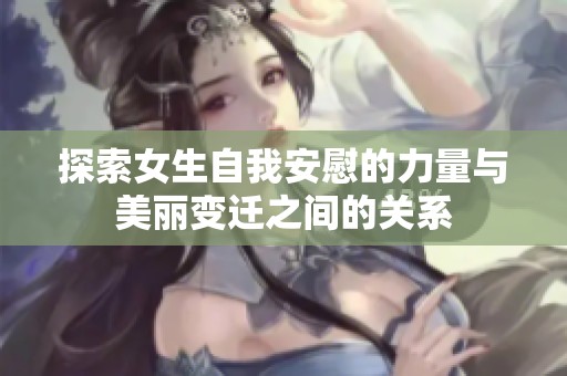 探索女生自我安慰的力量与美丽变迁之间的关系