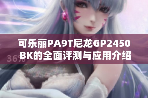 可乐丽PA9T尼龙GP2450 BK的全面评测与应用介绍