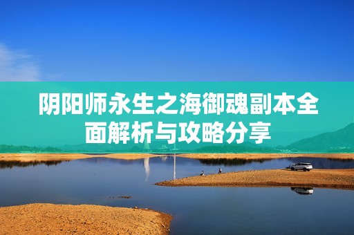阴阳师永生之海御魂副本全面解析与攻略分享