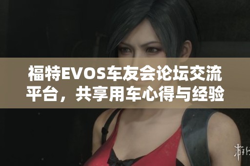 福特EVOS车友会论坛交流平台，共享用车心得与经验