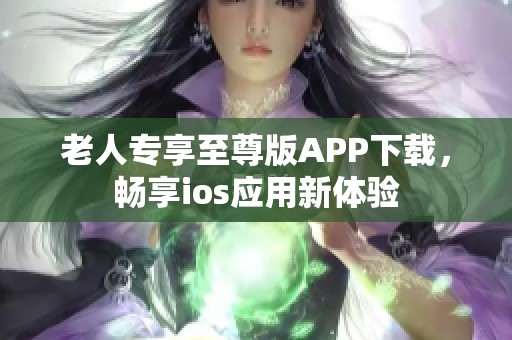 老人专享至尊版APP下载，畅享ios应用新体验