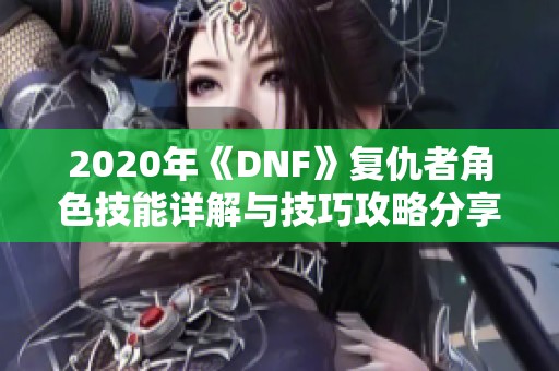 2020年《DNF》复仇者角色技能详解与技巧攻略分享