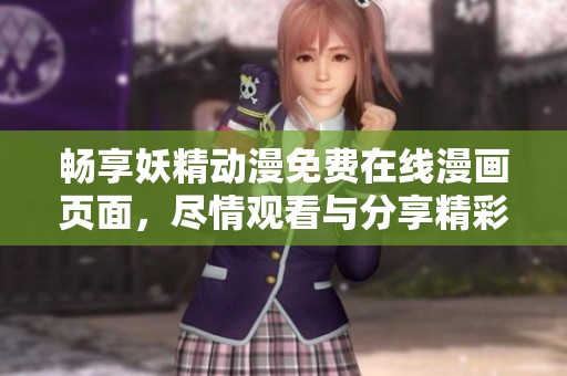 畅享妖精动漫免费在线漫画页面，尽情观看与分享精彩弹幕