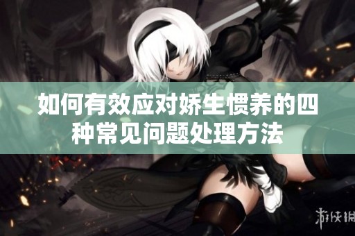 如何有效应对娇生惯养的四种常见问题处理方法