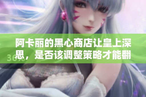 阿卡丽的黑心商店让皇上深思，是否该调整策略才能翻身