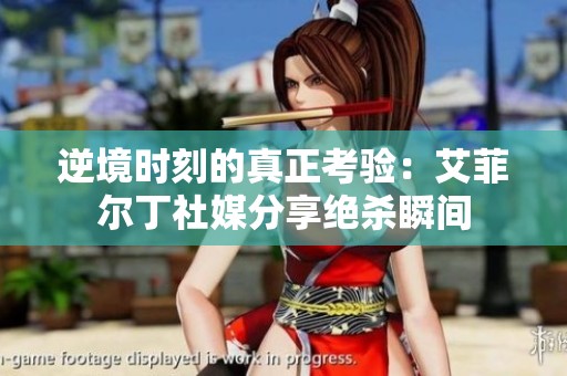 逆境时刻的真正考验：艾菲尔丁社媒分享绝杀瞬间