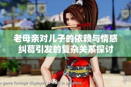 老母亲对儿子的依赖与情感纠葛引发的复杂关系探讨