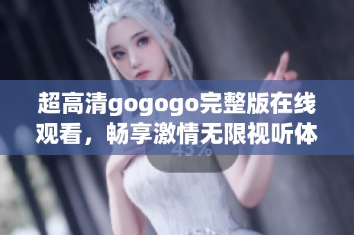 超高清gogogo完整版在线观看，畅享激情无限视听体验