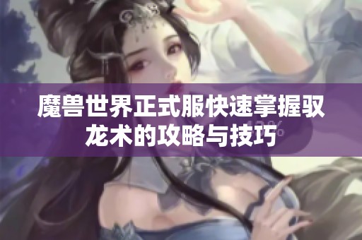 魔兽世界正式服快速掌握驭龙术的攻略与技巧