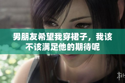 男朋友希望我穿裙子，我该不该满足他的期待呢