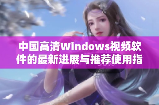中国高清Windows视频软件的最新进展与推荐使用指南