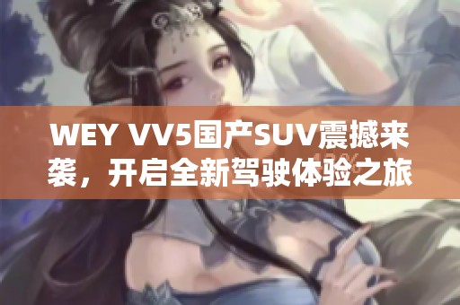WEY VV5国产SUV震撼来袭，开启全新驾驶体验之旅