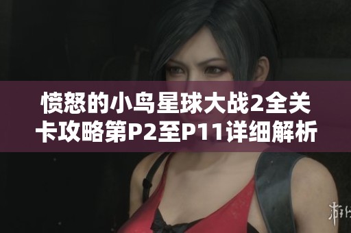 愤怒的小鸟星球大战2全关卡攻略第P2至P11详细解析