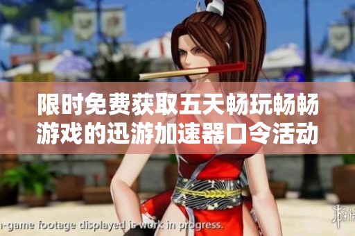 限时免费获取五天畅玩畅畅游戏的迅游加速器口令活动