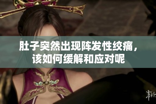 肚子突然出现阵发性绞痛，该如何缓解和应对呢