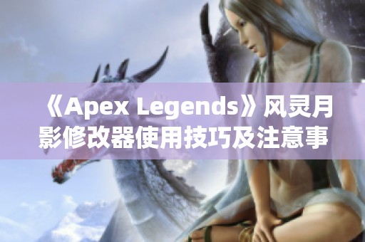 《Apex Legends》风灵月影修改器使用技巧及注意事项详解