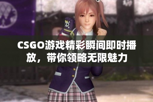 CSGO游戏精彩瞬间即时播放，带你领略无限魅力