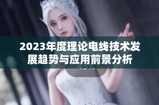 2023年度理论电线技术发展趋势与应用前景分析