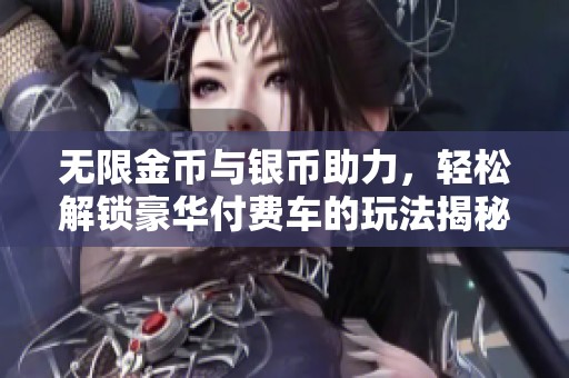 无限金币与银币助力，轻松解锁豪华付费车的玩法揭秘