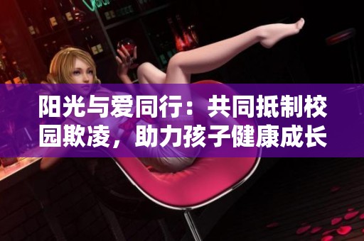 阳光与爱同行：共同抵制校园欺凌，助力孩子健康成长