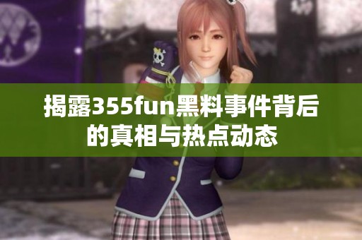 揭露355fun黑料事件背后的真相与热点动态