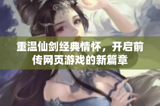 重温仙剑经典情怀，开启前传网页游戏的新篇章