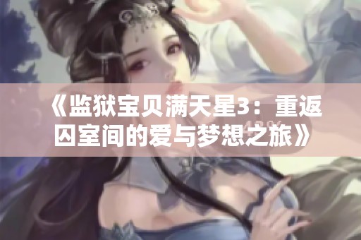 《监狱宝贝满天星3：重返囚室间的爱与梦想之旅》