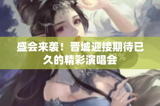 盛会来袭！晋城迎接期待已久的精彩演唱会