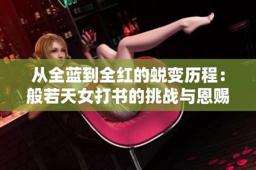 从全蓝到全红的蜕变历程：般若天女打书的挑战与恩赐