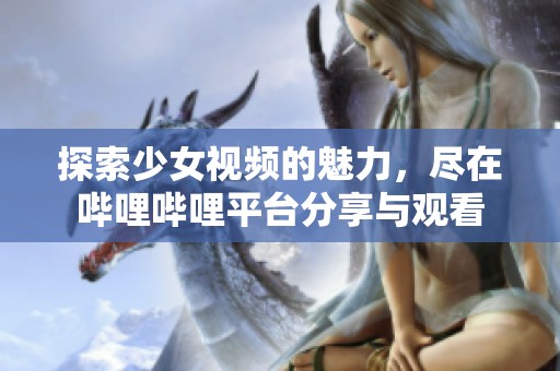 探索少女视频的魅力，尽在哔哩哔哩平台分享与观看