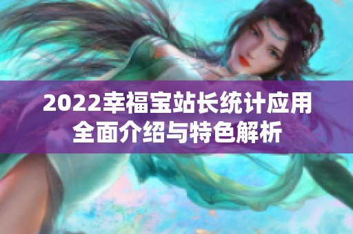 2022幸福宝站长统计应用全面介绍与特色解析