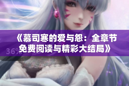 《慕司寒的爱与怨：全章节免费阅读与精彩大结局》