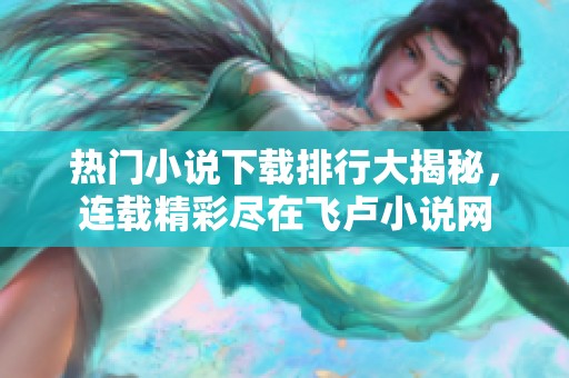 热门小说下载排行大揭秘，连载精彩尽在飞卢小说网