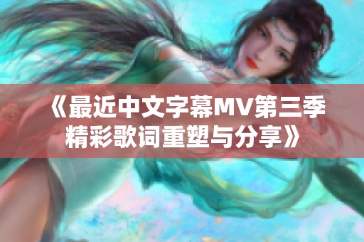 《最近中文字幕MV第三季精彩歌词重塑与分享》
