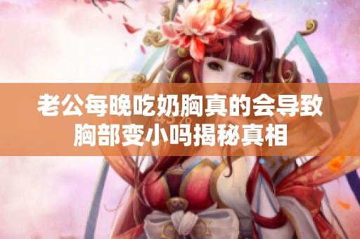 老公每晚吃奶胸真的会导致胸部变小吗揭秘真相