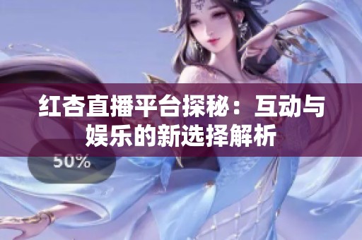 红杏直播平台探秘：互动与娱乐的新选择解析