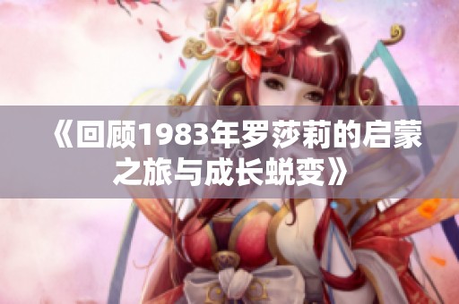 《回顾1983年罗莎莉的启蒙之旅与成长蜕变》