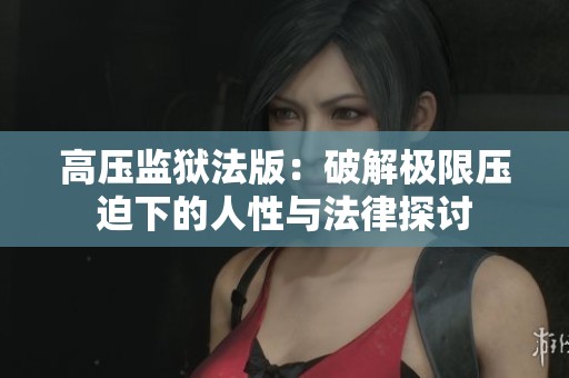 高压监狱法版：破解极限压迫下的人性与法律探讨