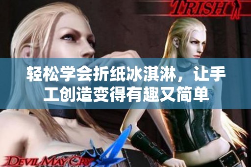 轻松学会折纸冰淇淋，让手工创造变得有趣又简单